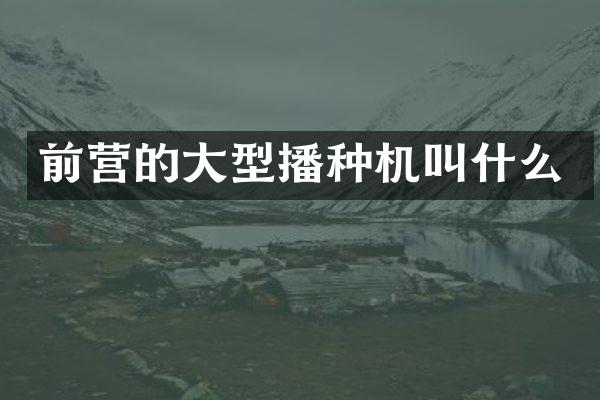 前营的大型播种机叫什么