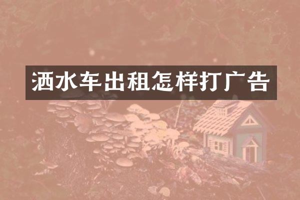 洒水车出租怎样打广告