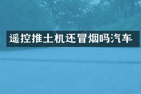 遥控推土机还冒烟吗汽车