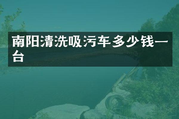 南阳清洗吸污车多少钱一台