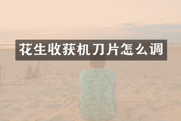 花生收获机刀片怎么调