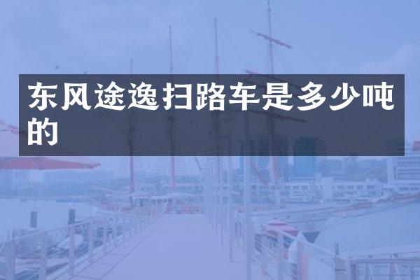 东风途逸扫路车是多少吨的