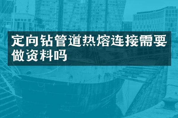 定向钻管道热熔连接需要做资料吗
