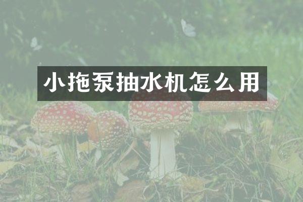 小拖泵抽水机怎么用
