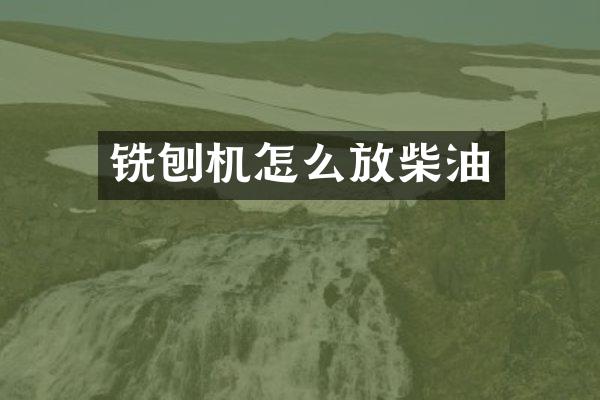 铣刨机怎么放柴油