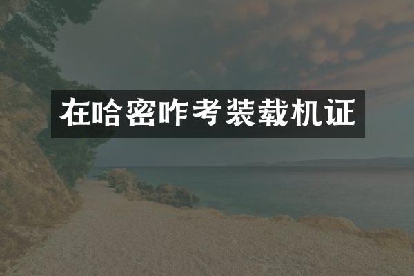 在哈密咋考装载机证