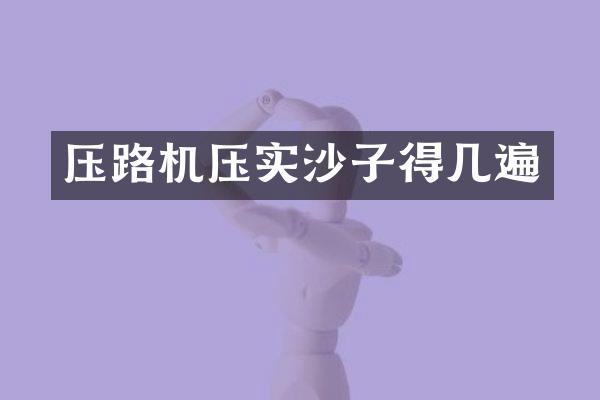 压路机压实沙子得几遍