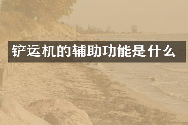 铲运机的辅助功能是什么