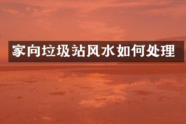 家向垃圾站风水如何处理