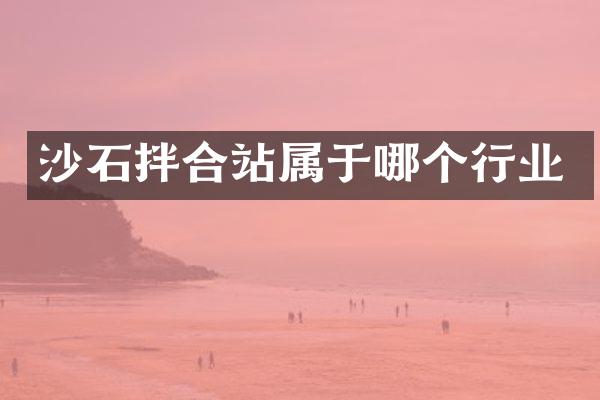 沙石拌合站属于哪个行业
