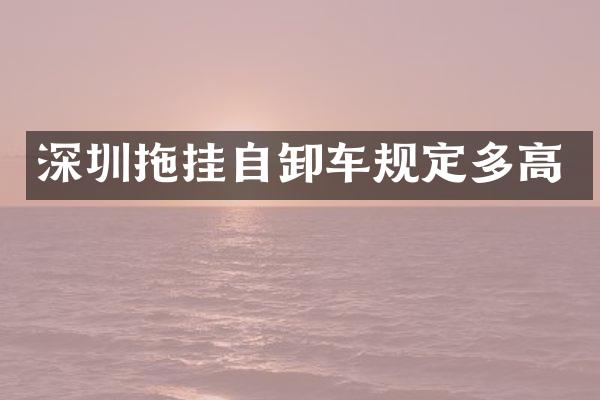 深圳拖挂自卸车规定多高