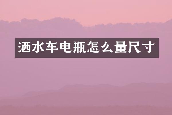 洒水车电瓶怎么量尺寸