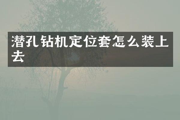 潜孔钻机定位套怎么装上去