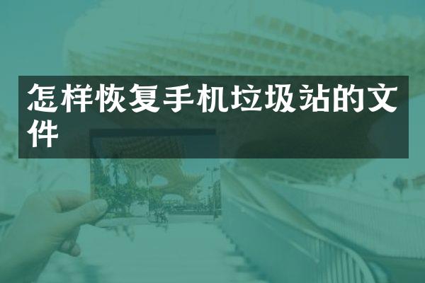 怎样恢复手机垃圾站的文件