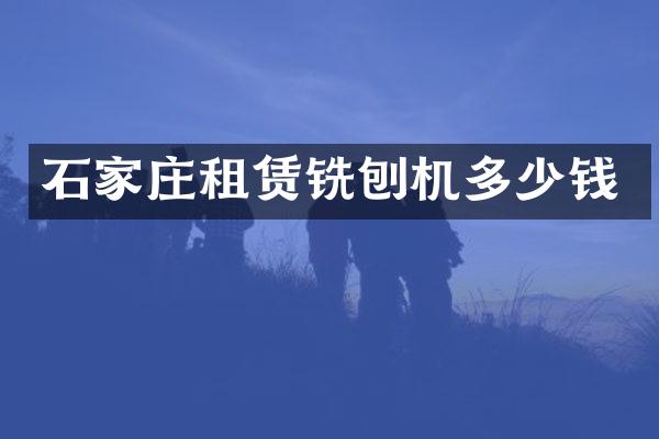 石家庄租赁铣刨机多少钱