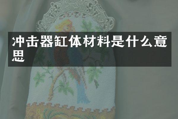 冲击器缸体材料是什么意思
