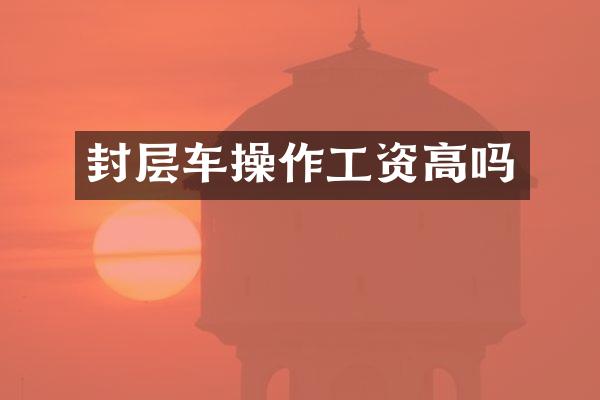 封层车操作工资高吗