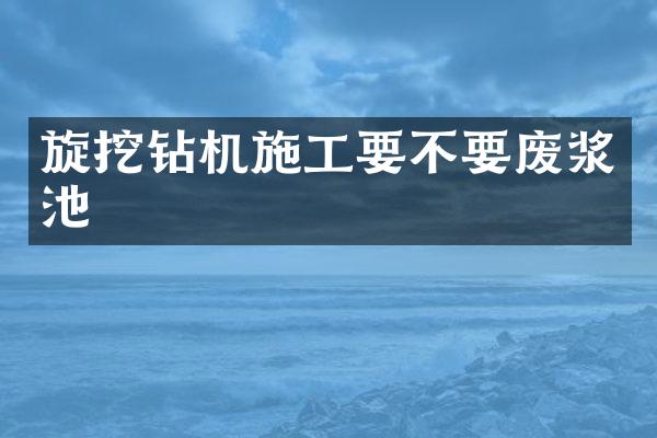 旋挖钻机施工要不要废浆池
