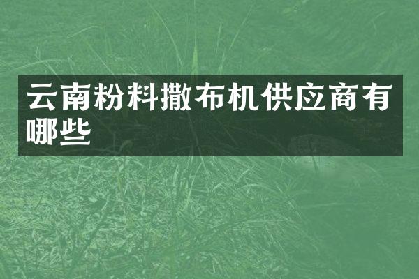 云南粉料撒布机供应商有哪些