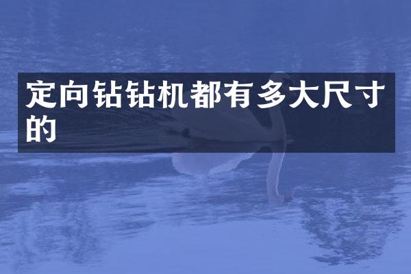 定向钻钻机都有多大尺寸的