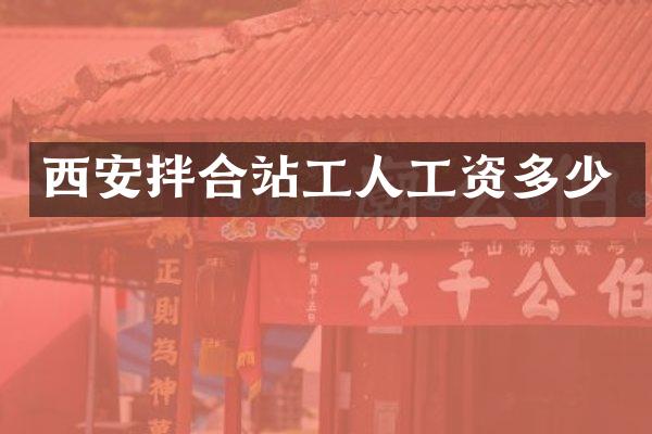 西安拌合站工人工资多少