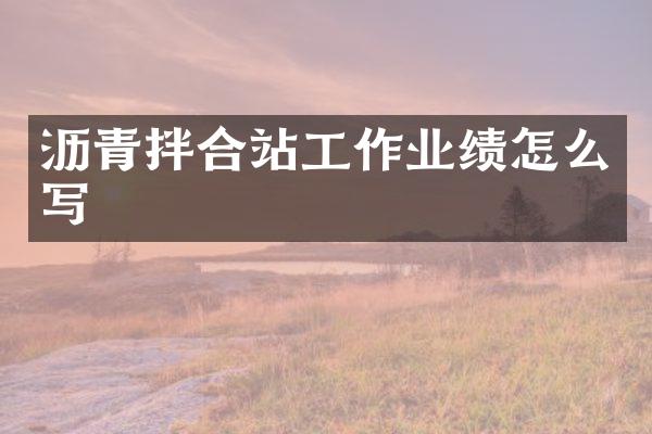 沥青拌合站工作业绩怎么写