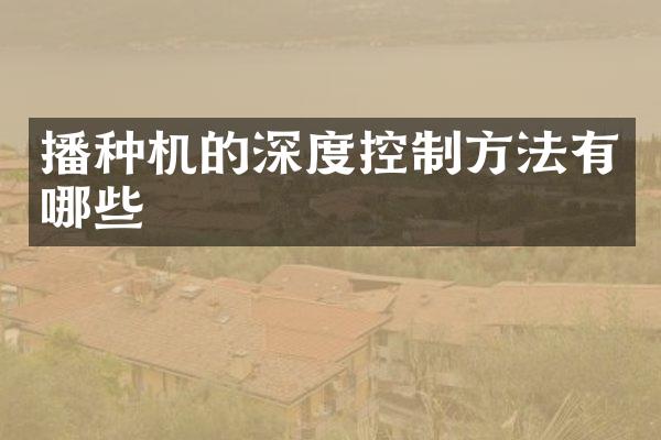 播种机的深度控制方法有哪些