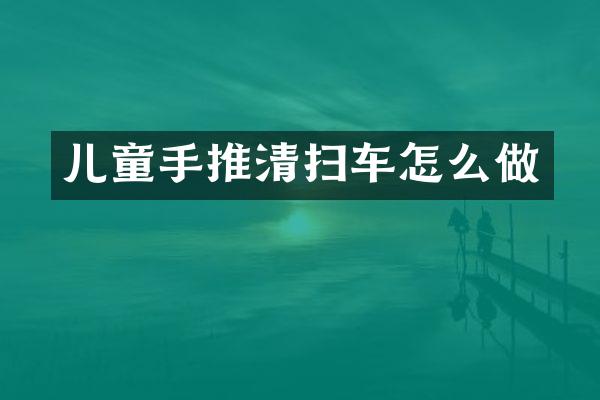 儿童手推清扫车怎么做