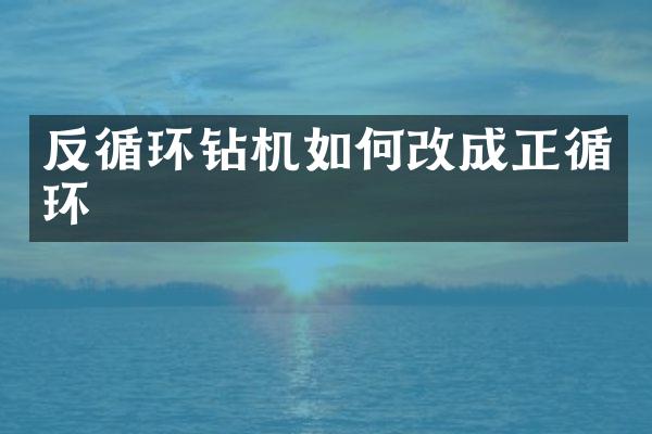 反循环钻机如何改成正循环