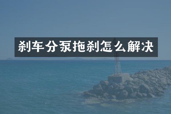 刹车分泵拖刹怎么解决