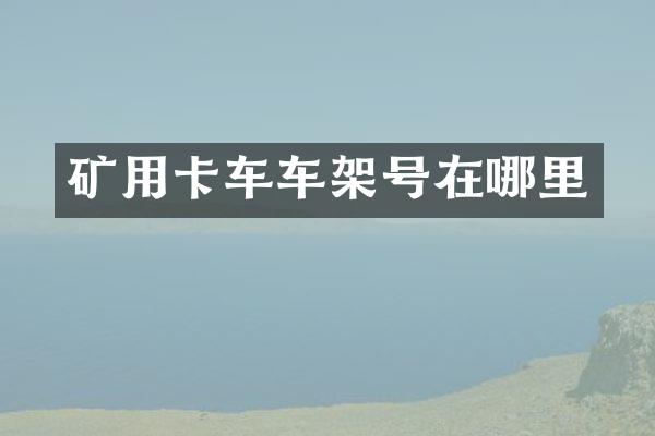 矿用卡车车架号在哪里