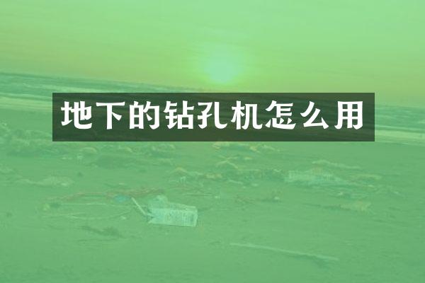 地下的钻孔机怎么用