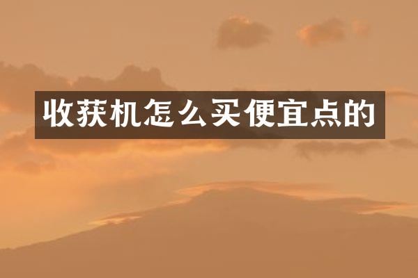 收获机怎么买便宜点的
