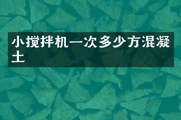 小搅拌机一次多少方混凝土