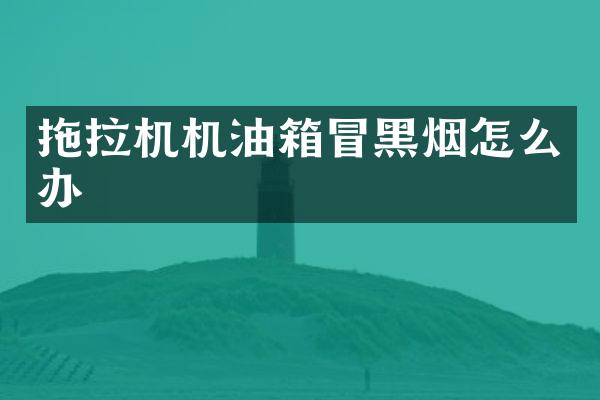 拖拉机机油箱冒黑烟怎么办