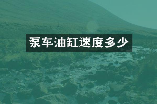 泵车油缸速度多少