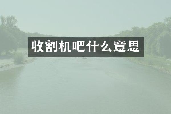 收割机吧什么意思