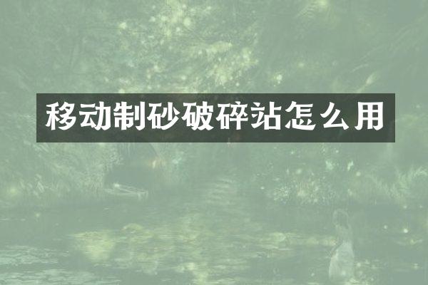 移动制砂破碎站怎么用
