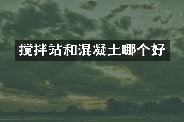 搅拌站和混凝土哪个好