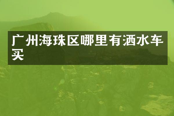 广州海珠区哪里有洒水车买