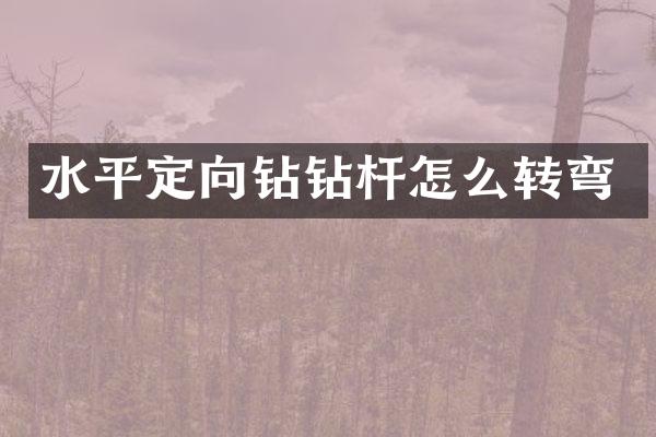 水平定向钻钻杆怎么转弯