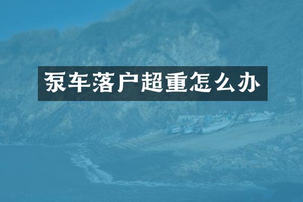 泵车落户超重怎么办