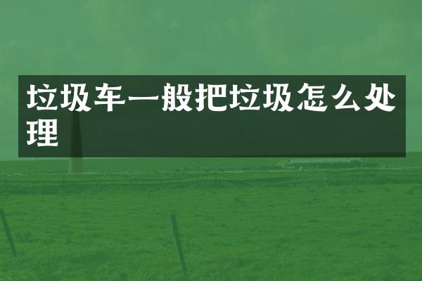 垃圾车一般把垃圾怎么处理