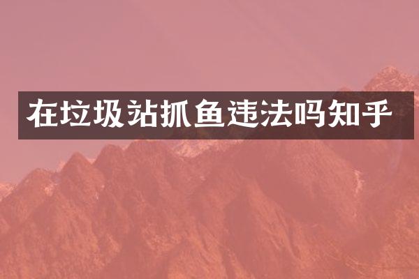 在垃圾站抓鱼违法吗知乎