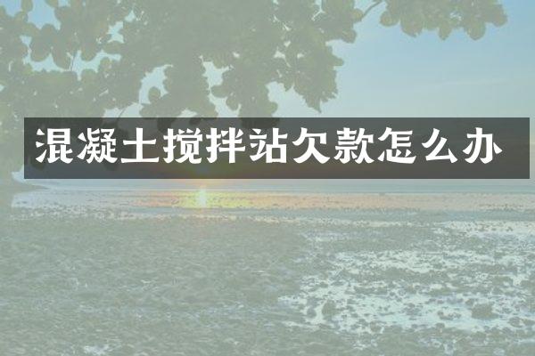 混凝土搅拌站欠款怎么办