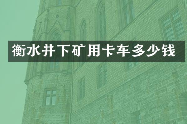 衡水井下矿用卡车多少钱