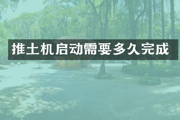 推土机启动需要多久完成