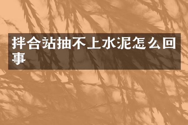 拌合站抽不上水泥怎么回事