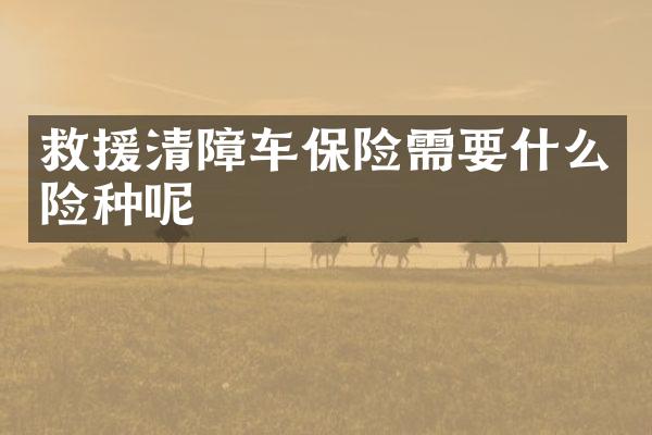 救援清障车保险需要什么险种呢