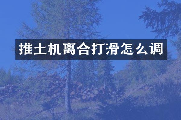 推土机离合打滑怎么调